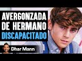 Avergonzada De Hermano DISCAPACITADO | Dhar Mann