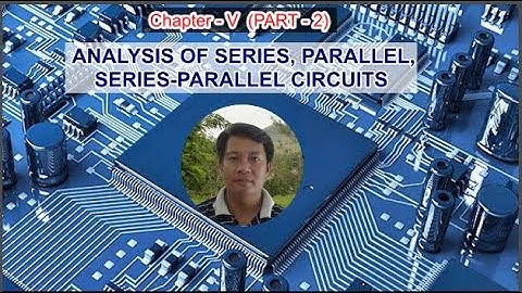 ANALYSIS OF SERIES, PARALLEL, SERIES-PARALLEL CIRCUITS (CHAPTER 5 - PART - 2)