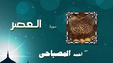 القران الكريم بصوت الشيخ احمد المصباحى | سورة العصر