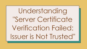 Understanding "Server Certificate Verification Failed: Issuer is Not Trusted"