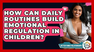How Can Daily Routines Build Emotional Regulation In Children? - Better Family Relationships