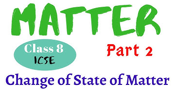 MATTER CLASS 8 ICSE PART 2 I CHANGE OF STATE OF MATTER