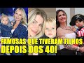 14 FAMOSAS QUE TIVERAM FILHOS DEPOIS DOS 40 ANOS