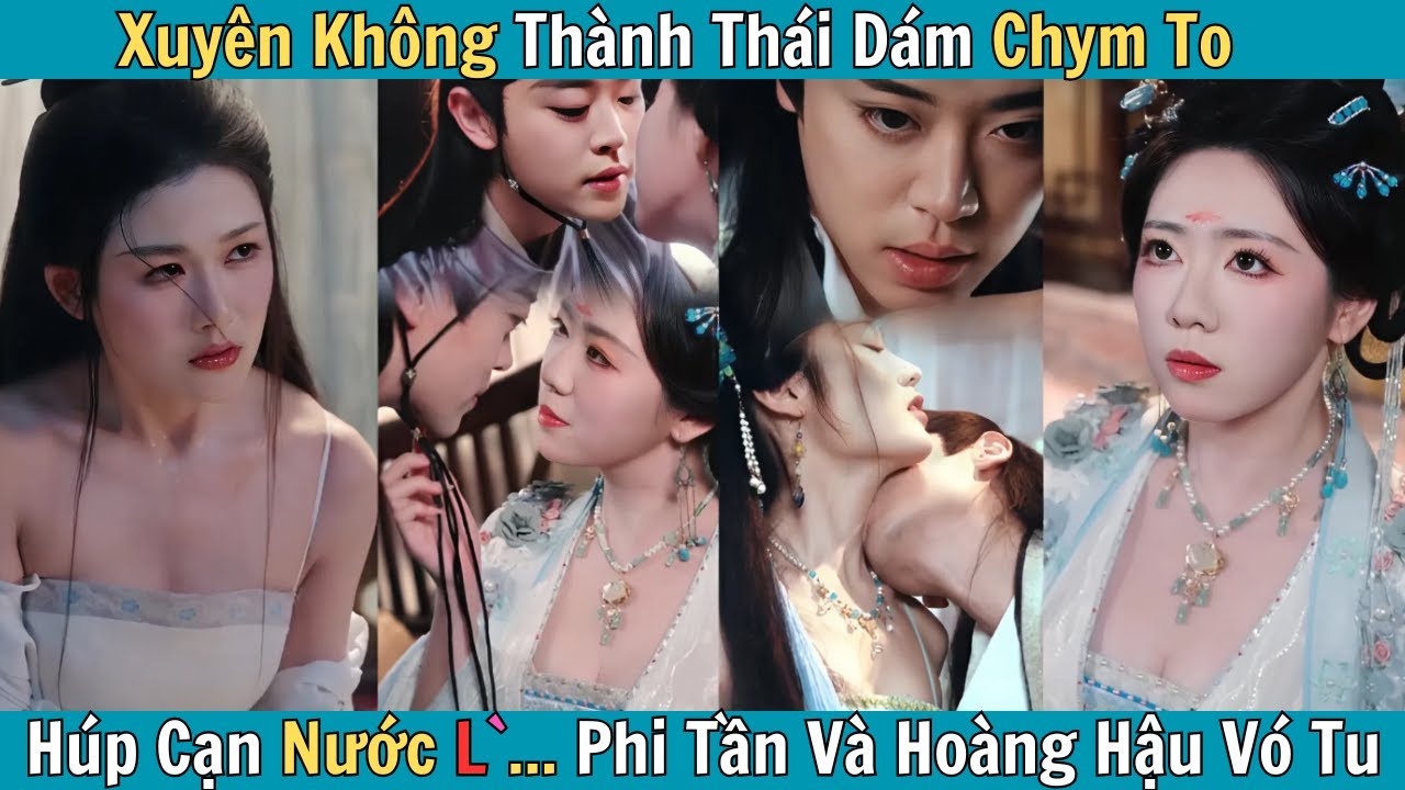 Xuyên Không Thành Thái Giám Ch.y.m To, Húp Cạn Nước L Phi Tần Và Hoàng Hậu Vó Tu