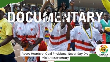 Accra Hearts of Oak| Phobians: Never Say Die Mini Documentary | GPL