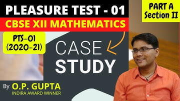 CBSE 12th Maths 2021 CASE STUDY | Pleasure Test - 01 | Part A Section II - Solutions | By O.P. GUPTA