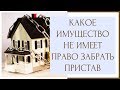 ⚖ Какое имущество не имеет право забрать пристав ⚖