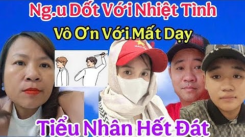 Cực Nóng...! Chỉ Mặt Sò Lông Vô Ơn Cháo Chở Tiểu Nhân Hết Đát
