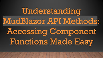 Understanding MudBlazor API Methods: Accessing Component Functions Made Easy