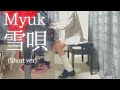 【Myuk】「雪唄」(Short ver) を弾いてみました。