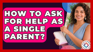 How To Ask For Help As A Single Parent? - Single Parent Support Hub