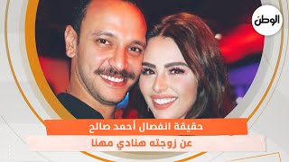 حقيقة انفصال أحمد صالح عن زوجته هنادي مهنا
