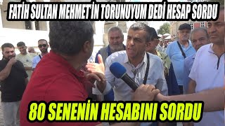 Fatih Sultan Mehmetin Torunuyum Diyen Adam 80 Senenin Hesabını Tek Tek Sordu