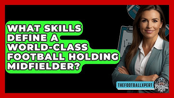 What Skills Define A World-class Football Holding Midfielder? - The Football Xpert