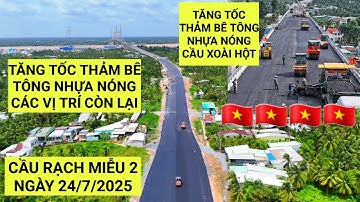 Toàn cảnh tiến độ mới nhất Cầu Rạch Miễu 2 hôm nay 24/7/2025 tăng tốc thảm bê tông nhựa Cầu Xoài Hột