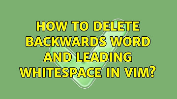 How to delete backwards word and leading whitespace in vim? (3 Solutions!!)