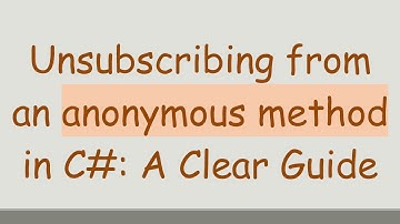 Unsubscribing from an anonymous method in C#: A Clear Guide