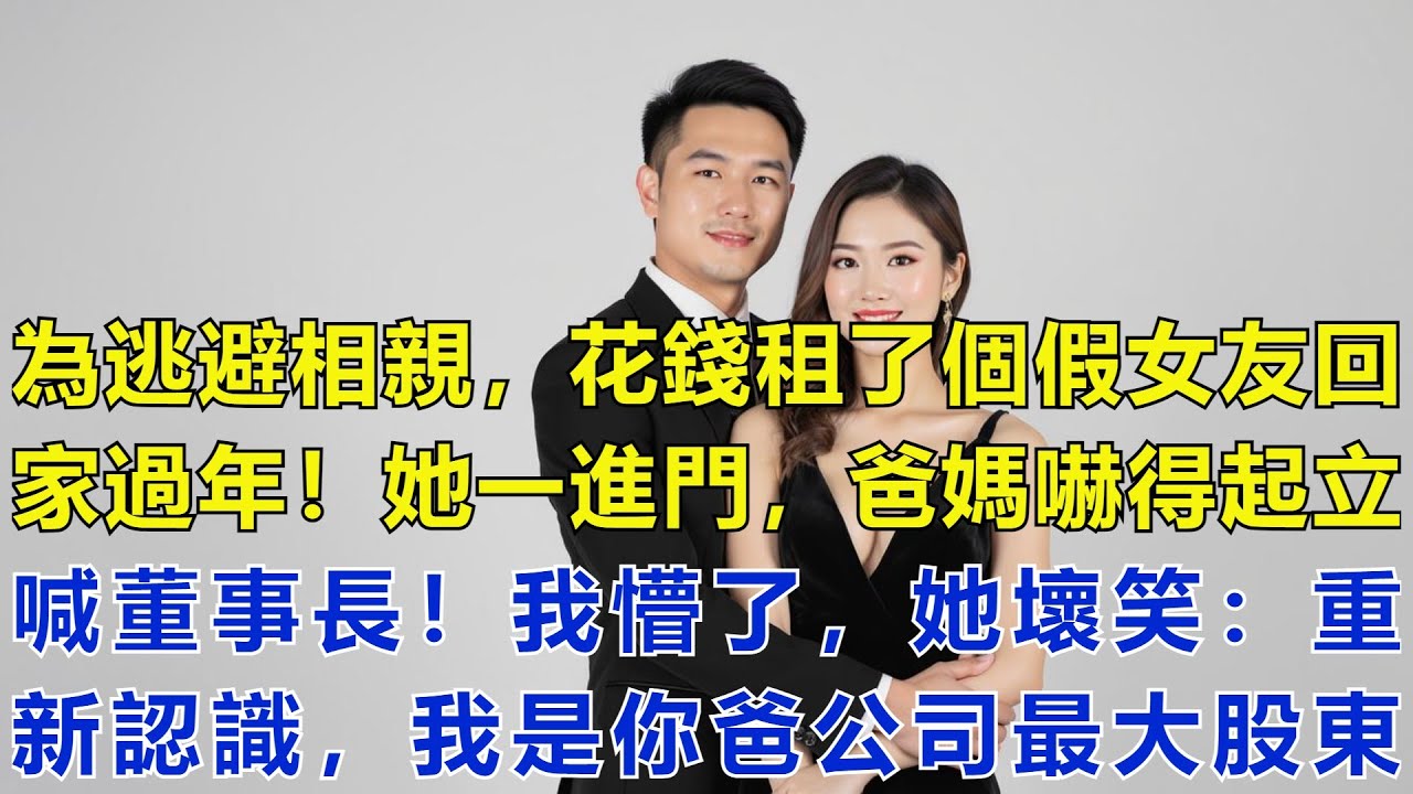為了逃避相親，我花錢租了個假女友回家過年。誰知她一進門，我爸媽就嚇得站了起來：董事長好！我懵了：這假女友來頭這麼大？她壞笑：重新認識一下，我是你爸公司的最大股東！