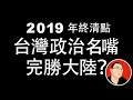 2019最後一天清點：台灣政治名嘴完勝大陸？