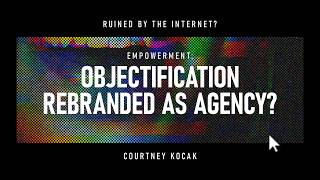 Empowerment: Objectification Rebranded as Agency? | Digital Monetisation & the Attention Economy
