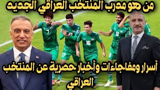 تعرف على مدرب منتخب العراق الجديد٠٠أسرار واخبار حصرية عن المنتخب العراقي ومفاجاءات؟