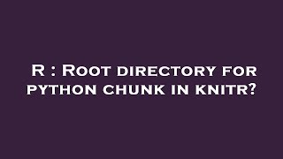 R : Root directory for python chunk in knitr