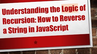 Understanding the Logic of Recursion: How to Reverse a String in JavaScript