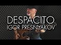 Despacito  luis fonsi  ft daddy yankee  spanish fingerstyle guitar  igor presnyakov