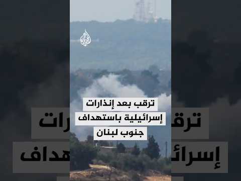 ترقب في لبنان بعد إنذارات إسرائيلية باستهداف الجنوب