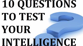 10 QUESTIONS TO TEST YOUR INTELLIGENCE!!