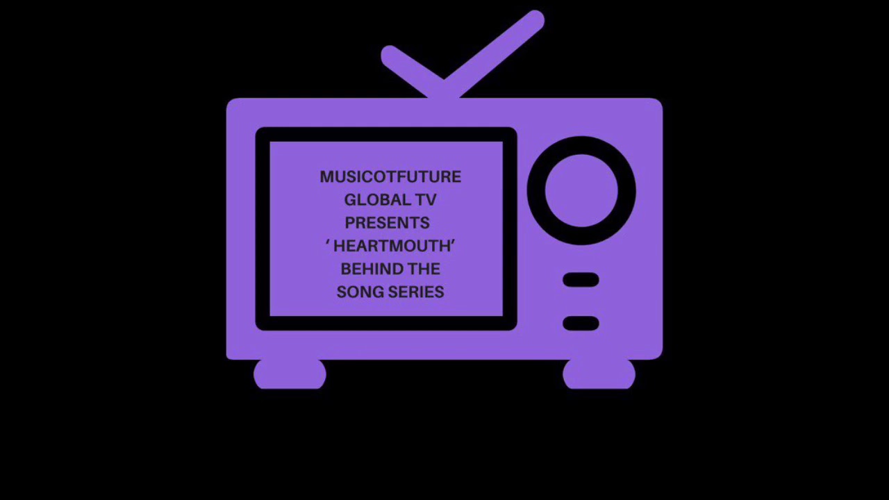 MusicOTFuture Global TV Presents ’ HeartMouth ’  Behind The Song Series.