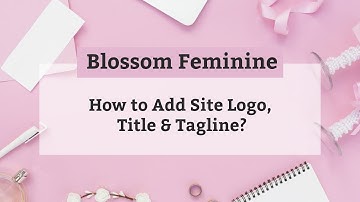 How to Add Site Logo, Title and Tagline | Blossom Feminine WordPress Theme