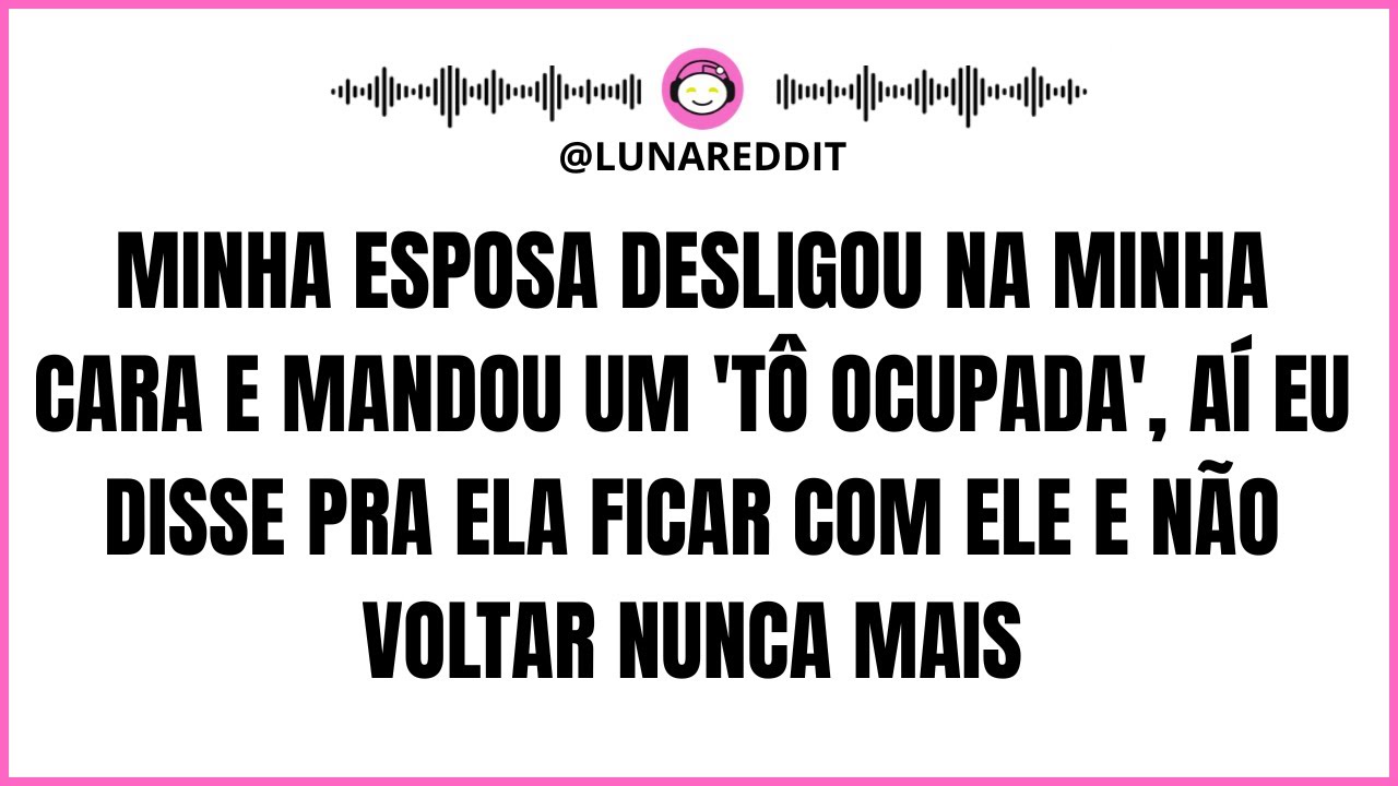 Minha esposa desligou na minha cara e mandou um 'Tô ocupada', aí eu disse pra ela ficar com ele e..