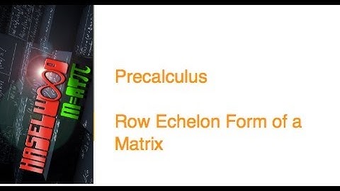 Precalculus - 7.3 Notes Example 4: Row Echelon Form of a Matrix