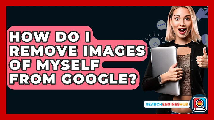 How Do I Remove Images Of Myself From Google? - SearchEnginesHub.com