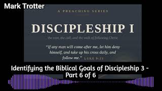 Discipleship I - Part 6 of 6 (Identifying the Biblical Goals of Discipleship 3) | Mark Trotter