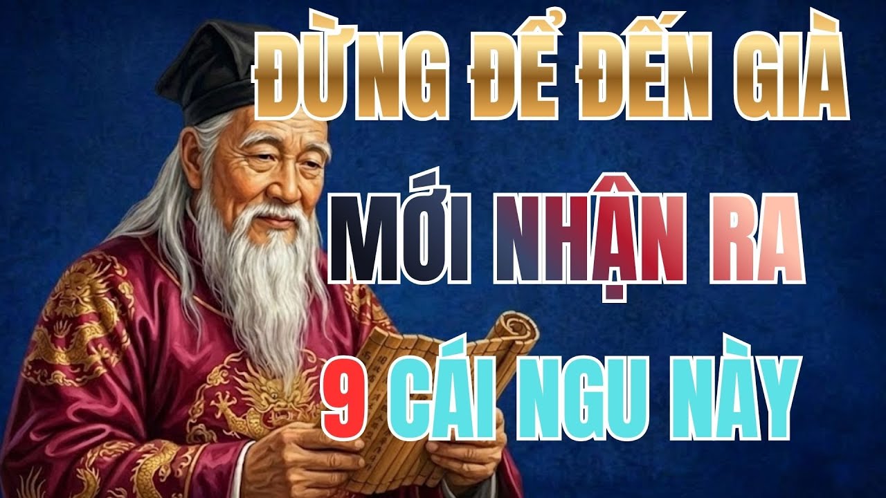 Cổ Nhân Dạy: 9 CÁI NGU THƯỜNG GẶP NHẤT TRÊN ĐỜI, ĐỪNG ĐỂ TỚI GIÀ MỚI NHẬN RA | CỔ NHÂN