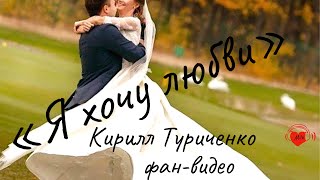 «Я хочу любви» Кирилл Туриченко. Фан-видео