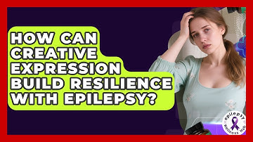 How Can Creative Expression Build Resilience With Epilepsy? - Epilepsy Wellness Hub
