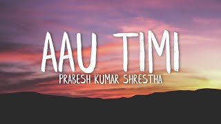 Aau timi - Prabesh Kumar Shrestha (Lyrics Video)