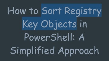 How to Sort Registry Key Objects in PowerShell: A Simplified Approach