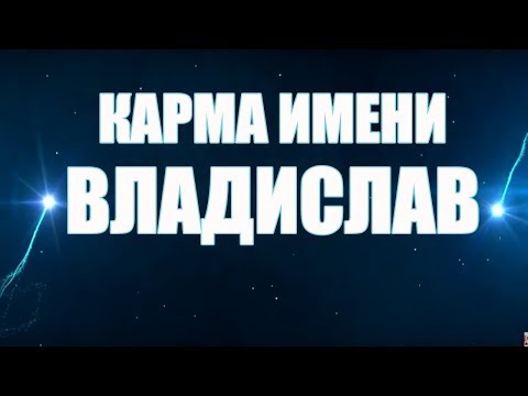 КАРМА ИМЕНИ ВЛАДИСЛАВ. ТИПИЧНАЯ СУДЬБА ВЛАДА .