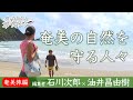 僕らはみんな旅に育てられた10|石川次郎×油井昌由樹──Google Earthが導いた楽園「奄美の自然を守る人々」
