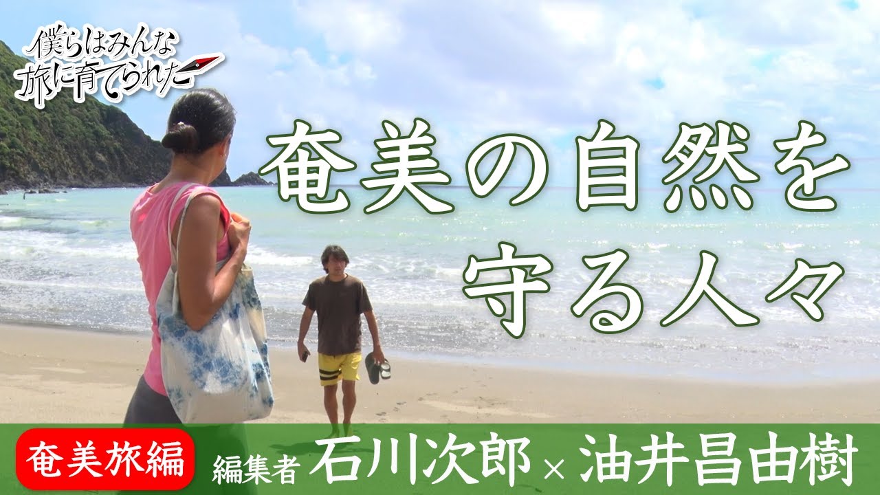 僕らはみんな旅に育てられた10|石川次郎×油井昌由樹──Google Earthが導いた楽園「奄美の自然を守る人々」