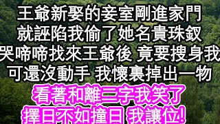 王爺新娶的妾室剛進家門，就誣陷我偷了她名貴珠釵，哭啼啼的找來王爺後 竟要搜身我，可還沒動手 我懷裏掉出一物，看著和離二字我笑了，擇日不如撞日 我讓位！| #為人處世#生活經驗#情感故事#養老#退休