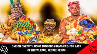ONE ON ONE WITH BONO TUOBODOM MANHENE: FOR LACK OF KNOWLEDGE, PEOPLE PERISH