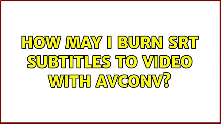 Ubuntu: How may I burn srt subtitles to video with avconv? (2 Solutions!!)