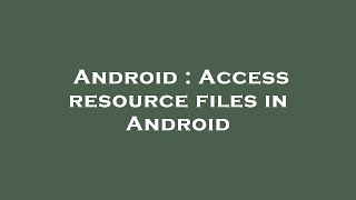 Android : Access resource files in Android
