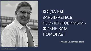 КОГДА ВЫ ЗАНИМАЕТЕСЬ ЧЕМ-ТО ЛЮБИМЫМ - ЖИЗНЬ ВАМ ПОМОГАЕТ Михаил Лабковский