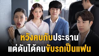 จีบประธานอยู่ดีๆ แต่ดันได้สามีเป็นคนขับรถ